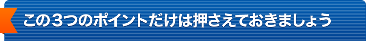 この3つのポイントだけは押さえましょう