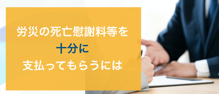 労災の死亡慰謝料等を十分に支払ってもらうには