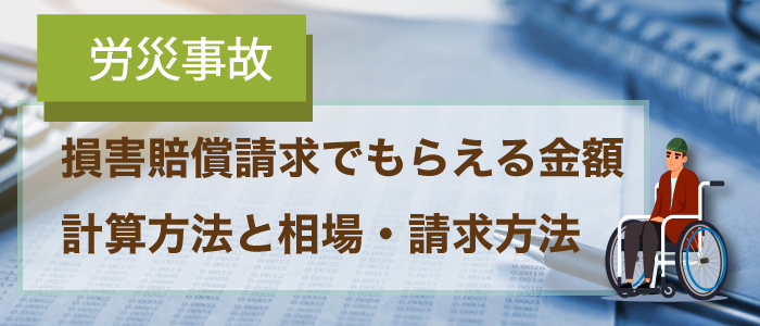 労災事故の損害賠償請求でもらえる金額の計算方法と相場・請求方法