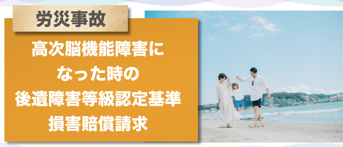 労災事故で高次脳機能障害になった時の後遺障害等級認定基準・損害賠償請求