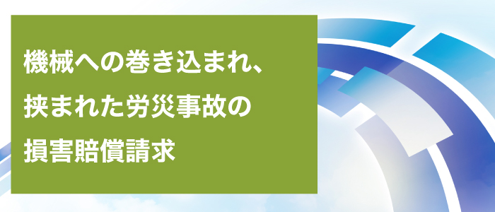 機械への巻き込まれ、挟まれた労災事故の損害賠償請求