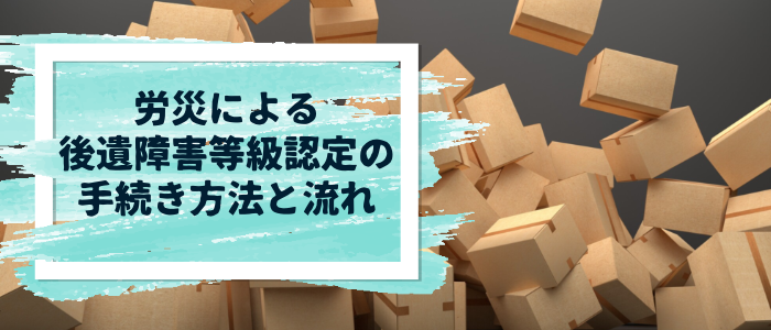 労災による後遺障害等級認定の手続き方法と流れ