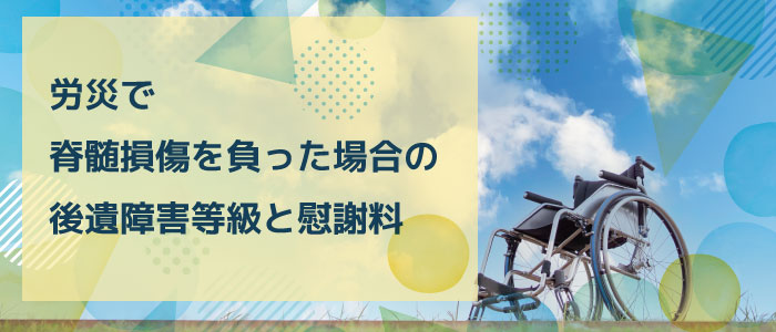 労災で脊髄損傷を負った場合の後遺障害等級と慰謝料